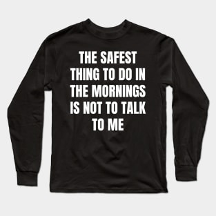 Don't Talk To Me In The Mornings For Your Safety. Long Sleeve T-Shirt